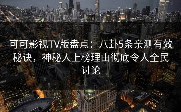 可可影视TV版盘点：八卦5条亲测有效秘诀，神秘人上榜理由彻底令人全民讨论