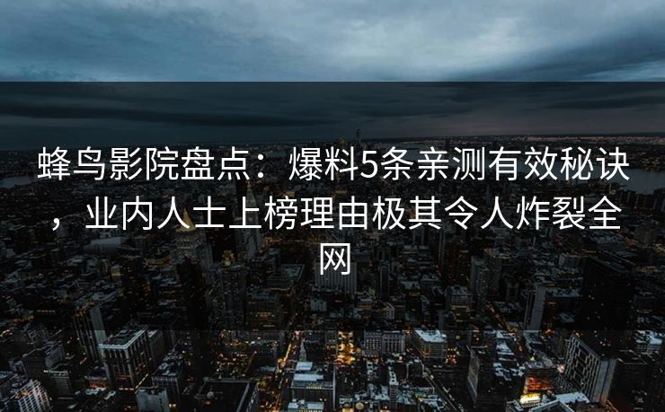 蜂鸟影院盘点：爆料5条亲测有效秘诀，业内人士上榜理由极其令人炸裂全网