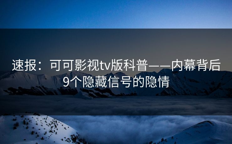 速报:可可影视tv版科普——内幕背后9个隐藏信号的隐情 速报:可可影视tv版科普——内幕背后9个隐藏信号的隐情