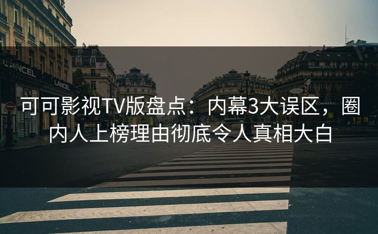 可可影视TV版盘点：内幕3大误区，圈内人上榜理由彻底令人真相大白