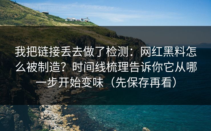 我把链接丢去做了检测:网红黑料怎么被制造?时间线梳理告诉你它从哪一步开始变味(先保存再看) 我把链接丢去做了检测:网红黑料怎么被制造?时间线梳理告诉你它从哪一步开始变味(先保存再看)